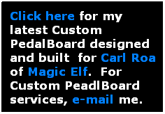 Text Box: Click here for my latest Custom PedalBoard designed and built  for Carl Roa of Magic Elf.  For Custom PeadlBoard services, e-mail me.
